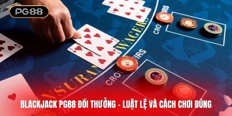 Blackjack PG88 đổi thưởng - Game bài chiến thuật cực hấp dẫn